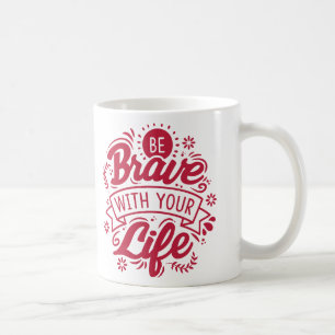Be Brave With Your Life Coffee Mug