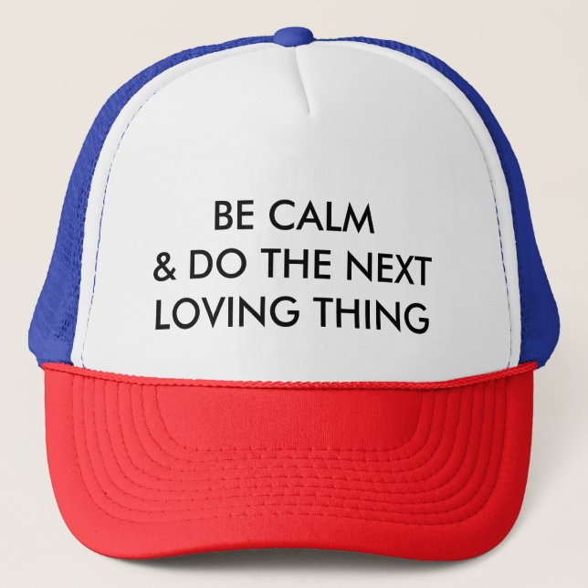 BE CALM AND DO THE NEXT LOVING THING (ball cap) Trucker Hat (Front)