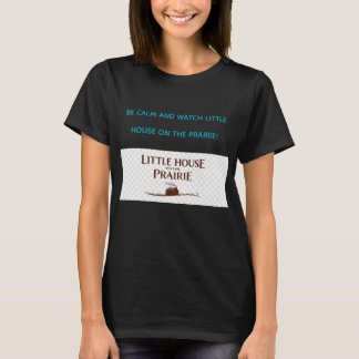 BE CALM AND WATCH LITTLE HOUSE ON THE PRAIRIE T-Shirt
