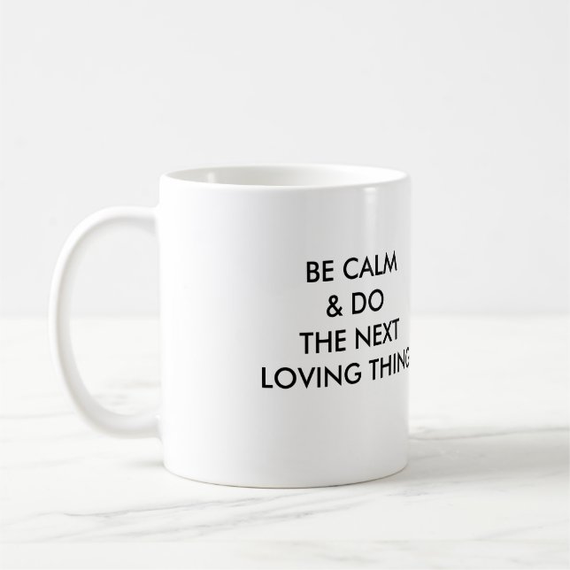 BE CALM & DO THE NEXT LOVING THING! COFFEE MUG (Left)