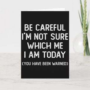 Be Careful I'm Not Sure Which Me I Am Today Funny  Card