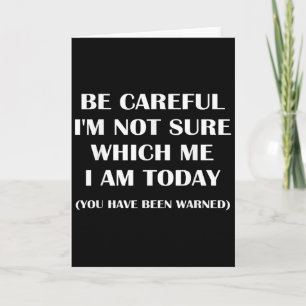 Be Careful I'm Not Sure Which Me I Am Today Funny  Card
