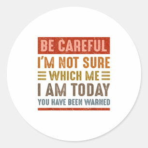 Be Careful I'm Not Sure Which Me I Am Today Funny  Classic Round Sticker