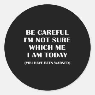 Be Careful I'm Not Sure Which Me I Am Today Funny  Classic Round Sticker