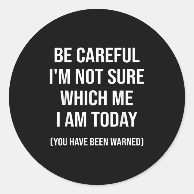 Be Careful I'm Not Sure Which Me I Am Today Funny  Classic Round Sticker (Front)