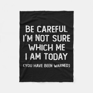Be Careful I'm Not Sure Which Me I Am Today Funny Fleece Blanket
