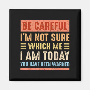 Be Careful I'm Not Sure Which Me I Am Today Funny  Magnet