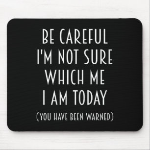 Be Careful I'm Not Sure Which Me I Am Today Funny  Mouse Pad