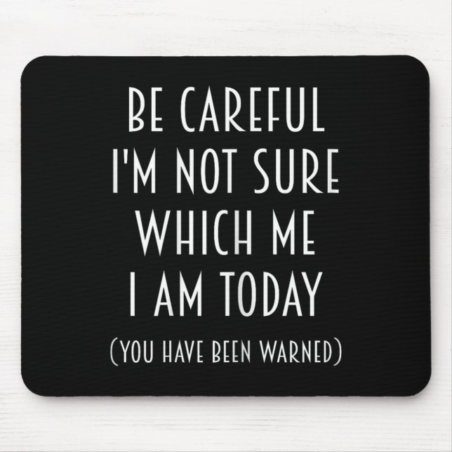 Be Careful I'm Not Sure Which Me I Am Today Funny  Mouse Pad (Front)