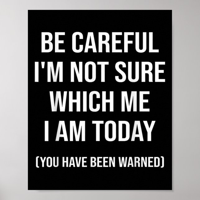 Be Careful I'm Not Sure Which Me I Am Today Funny  Poster (Front)