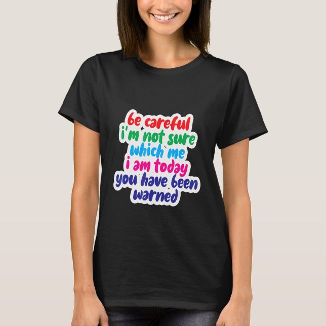 Be Careful I'm Not Sure Which Me I Am Today T-Shirt (Front)
