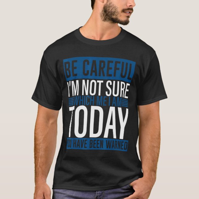 Be Careful I'm Not Sure Which Me I Am Today T-Shirt (Front)