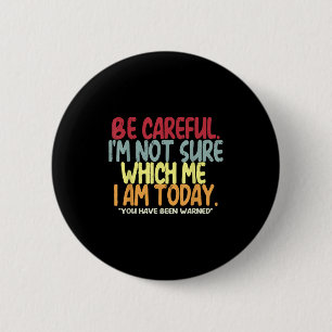 Be Careful I'm Not Sure Which Me I Am Today Vintag 2 Inch Round Button