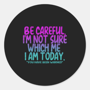 Be Careful I'm Not Sure Which Me Today You Have Be Classic Round Sticker