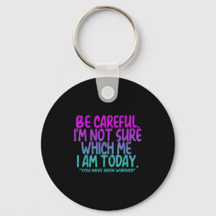 Be Careful I'm Not Sure Which Me Today You Have Be Keychain