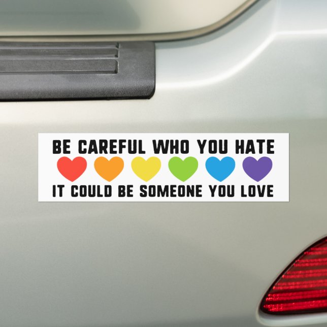 Be Careful Who You Hate Could Be Someone You Love Bumper Sticker (On Car)