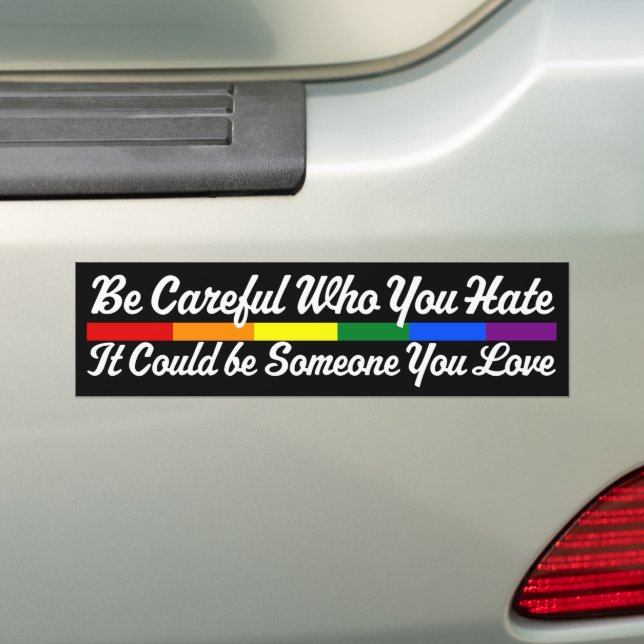 Be Careful Who You Hate Could Be Someone You Love Bumper Sticker (On Car)