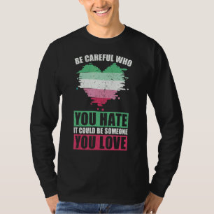 Be Careful Who You Hate Could Be Someone You Love T-Shirt