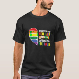 Be careful who you hate gay girl gay pride lgbt T T-Shirt