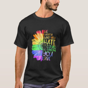 Be Careful Who You Hate It Be Someone You Love Lgb T-Shirt
