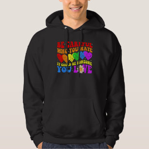 Be Careful Who You Hate It Could Be Someone You Lo Hoodie