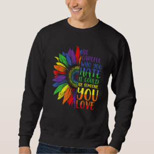 Be Careful Who You Hate It Could Be Someone You Lo Sweatshirt