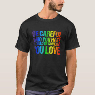 Be Careful Who You Hate It Could Be Someone You Lo T-Shirt