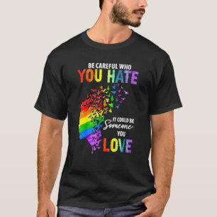 Be Careful Who You Hate It Could Be Someone You Lo T-Shirt