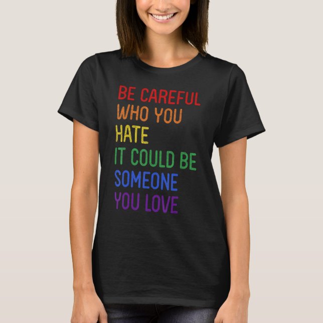 Be Careful Who You Hate It Could Be Someone You Lo T-Shirt (Front)