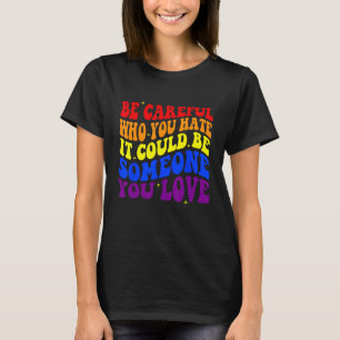 Be Careful Who You HATE It Could Be Someone You LO T-Shirt