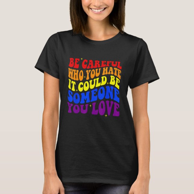 Be Careful Who You HATE It Could Be Someone You LO T-Shirt (Front)