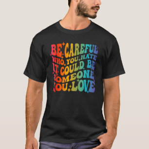 Be Careful Who You Hate It Could Be Someone You Lo T-Shirt