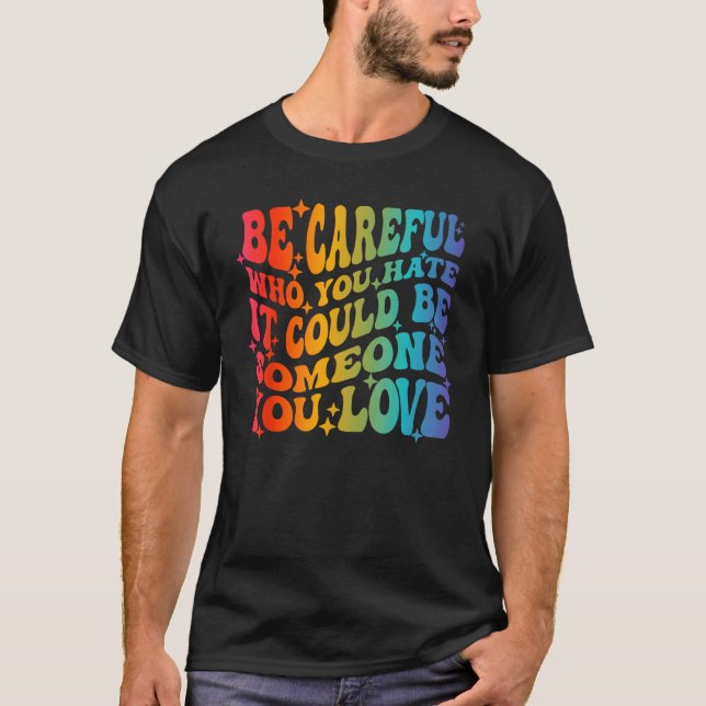 Be Careful Who You Hate It Could Be Someone You Lo T-Shirt (Front)
