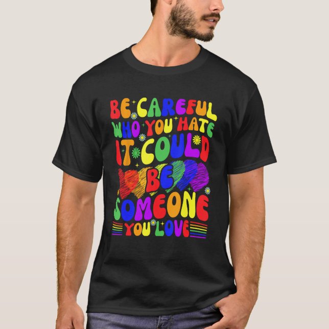 Be Careful Who You Hate It Could Be Someone You Lo T-Shirt (Front)