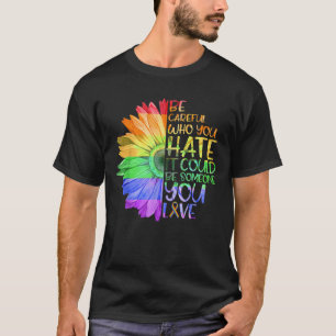 Be Careful Who You Hate It Could Be Someone You Lo T-Shirt