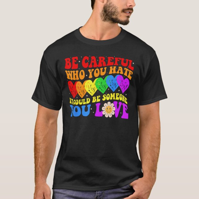 Be Careful Who You Hate It Could Be Someone You Lo T-Shirt (Front)