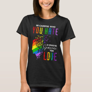 Be Careful Who You Hate It Could Be Someone You Lo T-Shirt