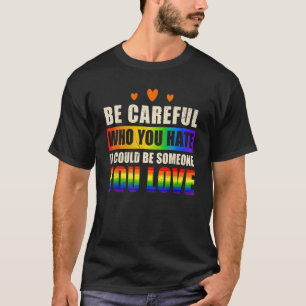Be Careful Who You Hate It Could Be Someone You Lo T-Shirt