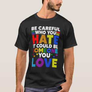 Be Careful Who You HATE It Could Be Someone You LO T-Shirt