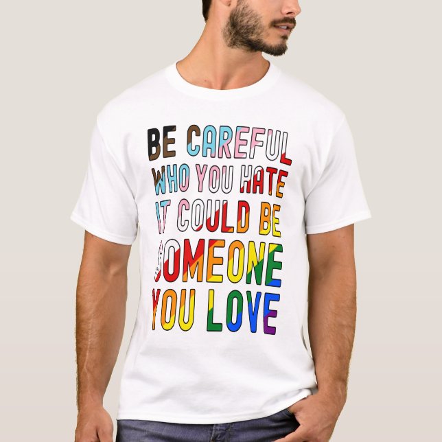 Be Careful Who You Hate.  It Could Be Someone You  T-Shirt (Front)