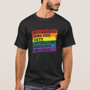Be Careful Who You Hate LGBT Pride LGBTQ Gay Pride T-Shirt