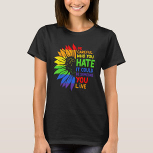 Be Careful Who You HATE Sunflower Rainbows Pride T-Shirt