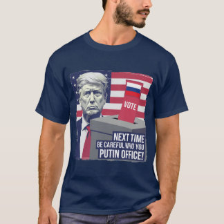 Be Careful Who You Putin Office! T-Shirt