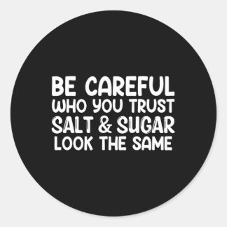 Be Careful Who You Trust Salt And Sugar Look The S Classic Round Sticker