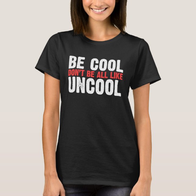 Be Cool Don't Be All Like Uncool Classic Statement T-Shirt (Front)