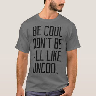 Be Cool Don't Be All Like Uncool Funny Saying Humo T-Shirt