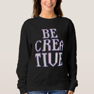 Be Creative Inspiration Artist Creative Sweatshirt