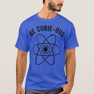 Be Curie-ous - Marie Curie Pun - Women in Science T-Shirt