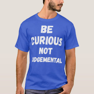 Be Curious Not Judgemental II T-Shirt