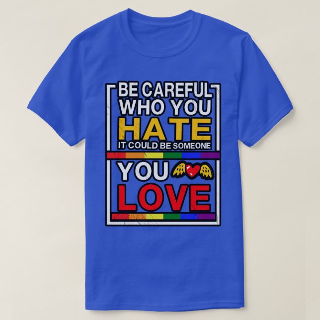 Be eful Who You Hate It Could Be Someone You Love T-Shirt (Design Front)